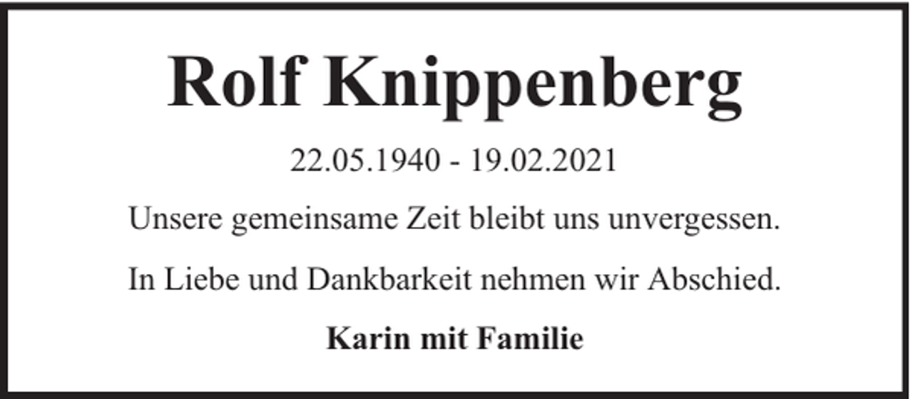<p>Rolf Knippenberg<br />22.05.1940 - 19.02.2021<br />Unsere gemeinsame Zeit bleibt uns unvergessen.<br />In Liebe und Dankbarkeit nehmen wir Abschied.<br />Karin mit Familie</p>