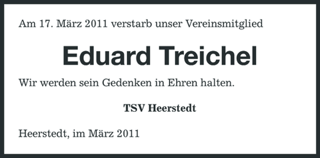 <p>Am 17. März 2011 verstarb unser Vereinsmitglied</p><p>Eduard Treichel<br />Wir werden sein Gedenken in Ehren halten. TSV Heerstedt Heerstedt, im März 2011</p>