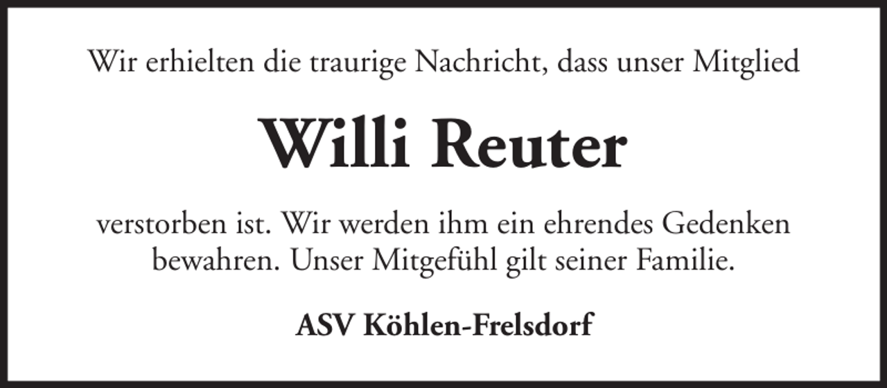<p>Wir erhielten die traurige Nachricht, dass unser Mitglied</p><p>Willi Reuter<br />verstorben ist. Wir werden ihm ein ehrendes Gedenken<br />bewahren. Unser Mitgefühl gilt seiner Familie.<br />ASV Köhlen-Frelsdorf</p>