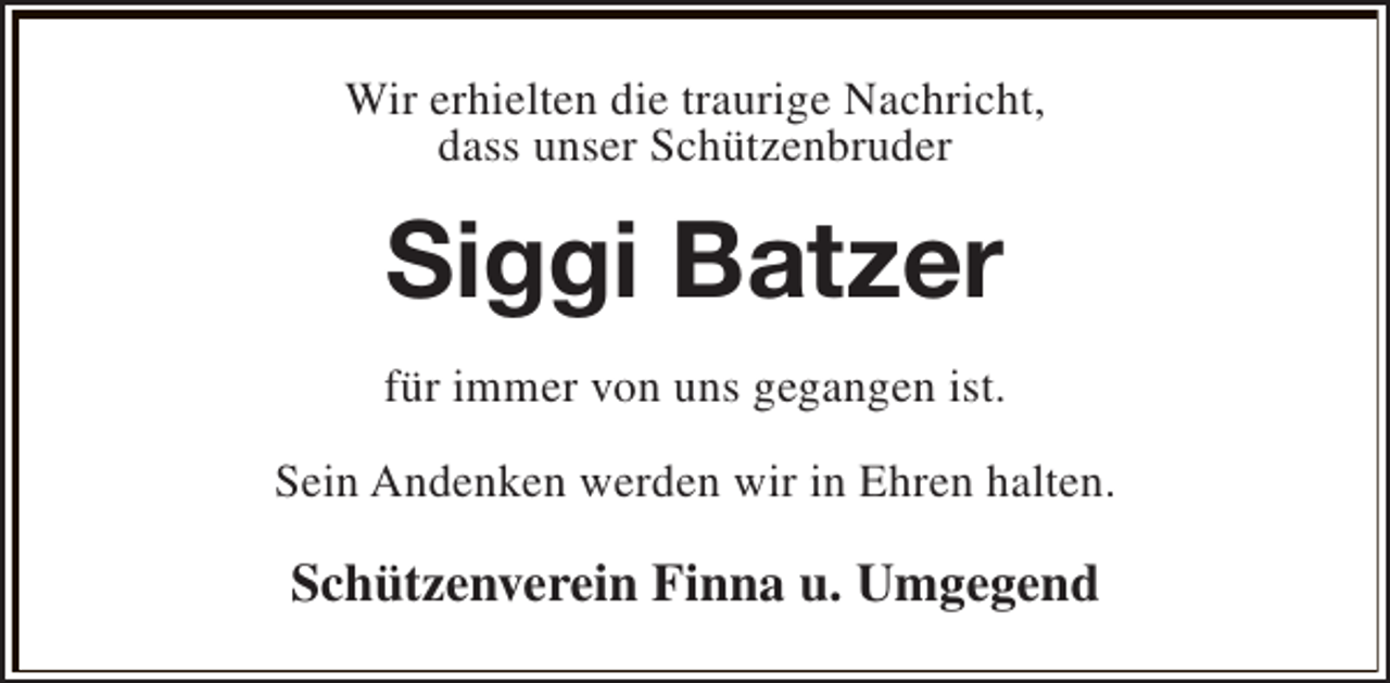 <p>Wir erhielten die traurige Nachricht,<br />dass unser Schützenbruder</p><p>Siggi Batzer<br />für immer von uns gegangen ist.<br />Sein Andenken werden wir in Ehren halten.</p><p>Schützenverein Finna u. Umgegend</p>