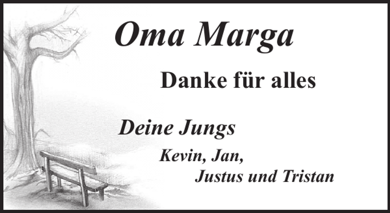 <p>Oma Marga<br />Danke für alles<br />Deine Jungs<br />Kevin, Jan,<br />Justus und Tristan</p>