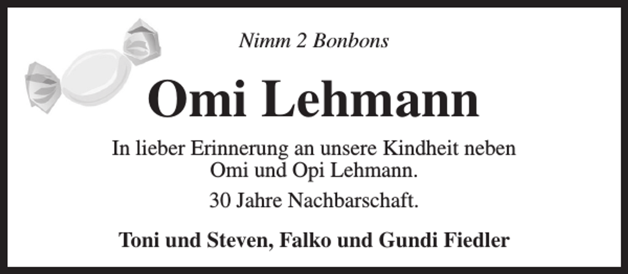 <p>Nimm 2 Bonbons</p><p>Omi Lehmann</p><p>In lieber Erinnerung an unsere Kindheit neben<br />Omi und Opi Lehmann.<br />30 Jahre Nachbarschaft.<br />Toni und Steven, Falko und Gundi Fiedler</p>