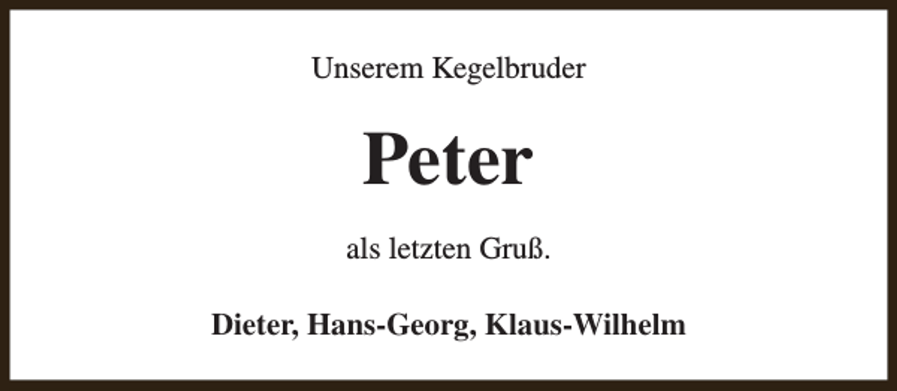 <p>Unserem Kegelbruder</p><p>Peter<br />als letzten Gruß.<br />Dieter, Hans-Georg, Klaus-Wilhelm</p>
