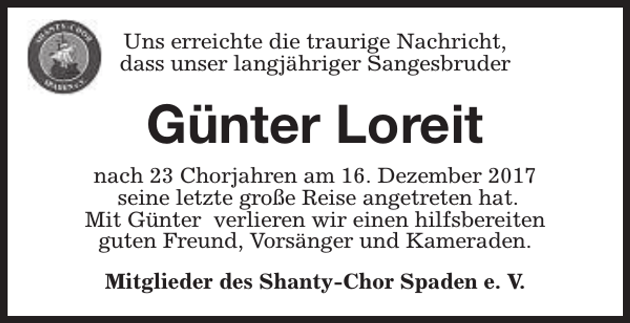 <p>Uns erreichte die traurige Nachricht,<br />dass unser langjähriger Sangesbruder</p><p>Günter Loreit<br />nach 23 Chorjahren am 16. Dezember 2017<br />seine letzte große Reise angetreten hat.<br />Mit Günter verlieren wir einen hilfsbereiten<br />guten Freund, Vorsänger und Kameraden.<br />Mitglieder des Shanty-Chor Spaden e. V.</p>