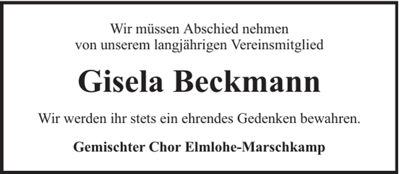 <p>Wir müssen Abschied nehmen<br />von unserem langjährigen Vereinsmitglied</p><p>Gisela Beckmann<br />Wir werden ihr stets ein ehrendes Gedenken bewahren.<br />Gemischter Chor Elmlohe-Marschkamp</p>