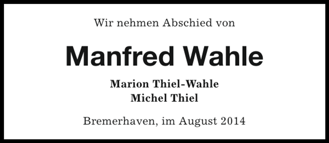 <p>Wir nehmen Abschied von</p><p>Manfred Wahle<br />Marion Thiel-Wahle<br />Michel Thiel<br />Bremerhaven, im August 2014</p>
