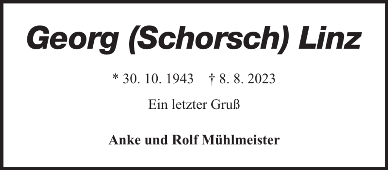 <p>Georg (Schorsch) Linz<br />* 30. 10. 1943 † 8. 8. 2023<br />Ein letzter Gruß<br />Anke und Rolf Mühlmeister</p>