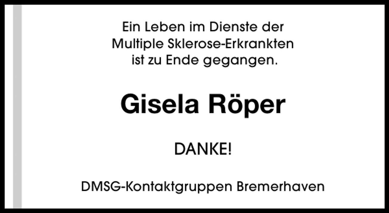 <p>Ein Leben im Dienste der<br />Multiple Sklerose-Erkrankten<br />ist zu Ende gegangen.</p><p>Gisela Röper<br />DANKE!<br />DMSG-Kontaktgruppen Bremerhaven</p>