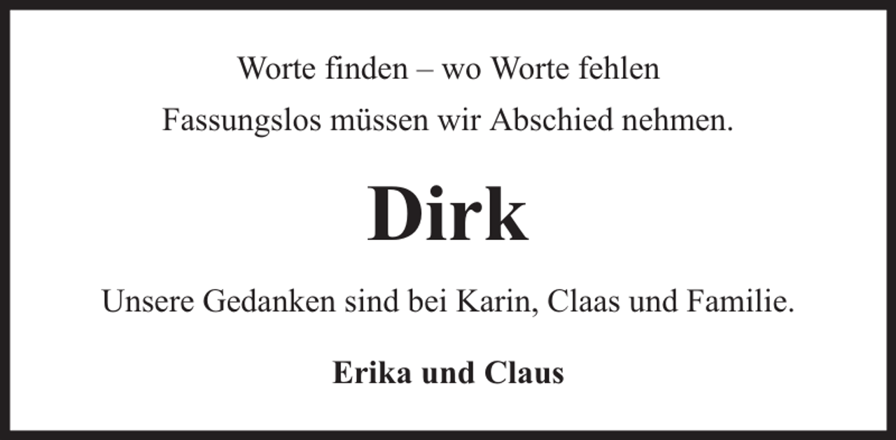 <p>Worte finden – wo Worte fehlen<br />Fassungslos müssen wir Abschied nehmen.</p><p>Dirk<br />Unsere Gedanken sind bei Karin, Claas und Familie.<br />Erika und Claus</p>