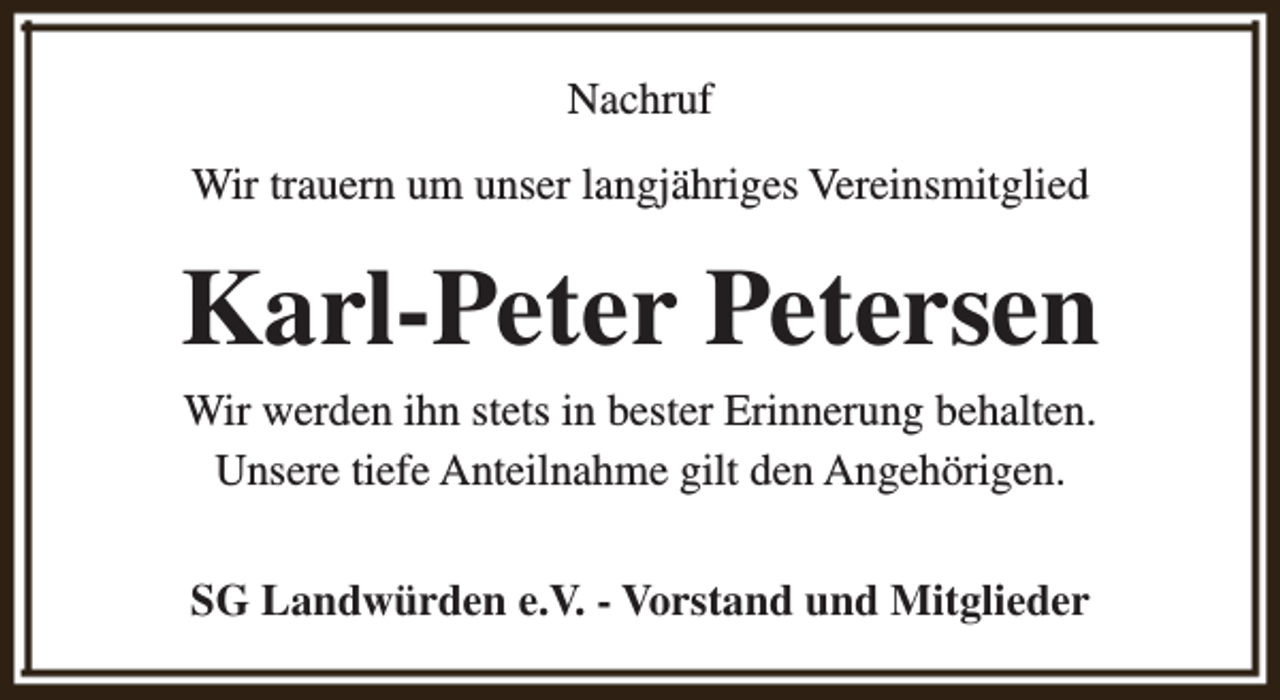 <p>Nachruf<br />Wir trauern um unser langjähriges Vereinsmitglied</p><p>Karl-Peter Petersen<br />Wir werden ihn stets in bester Erinnerung behalten.<br />Unsere tiefe Anteilnahme gilt den Angehörigen.<br />SG Landwürden e.V. - Vorstand und Mitglieder</p>