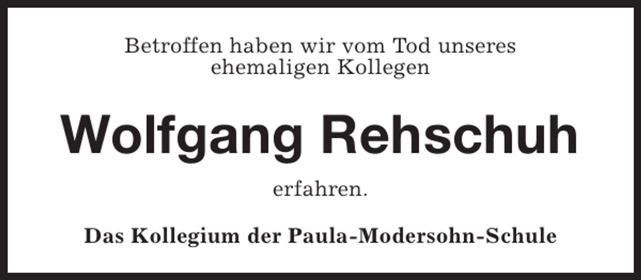 <p>Betroffen haben wir vom Tod unseres<br />ehemaligen Kollegen</p><p>Wolfgang Rehschuh<br />erfahren.<br />Das Kollegium der Paula-Modersohn-Schule</p>