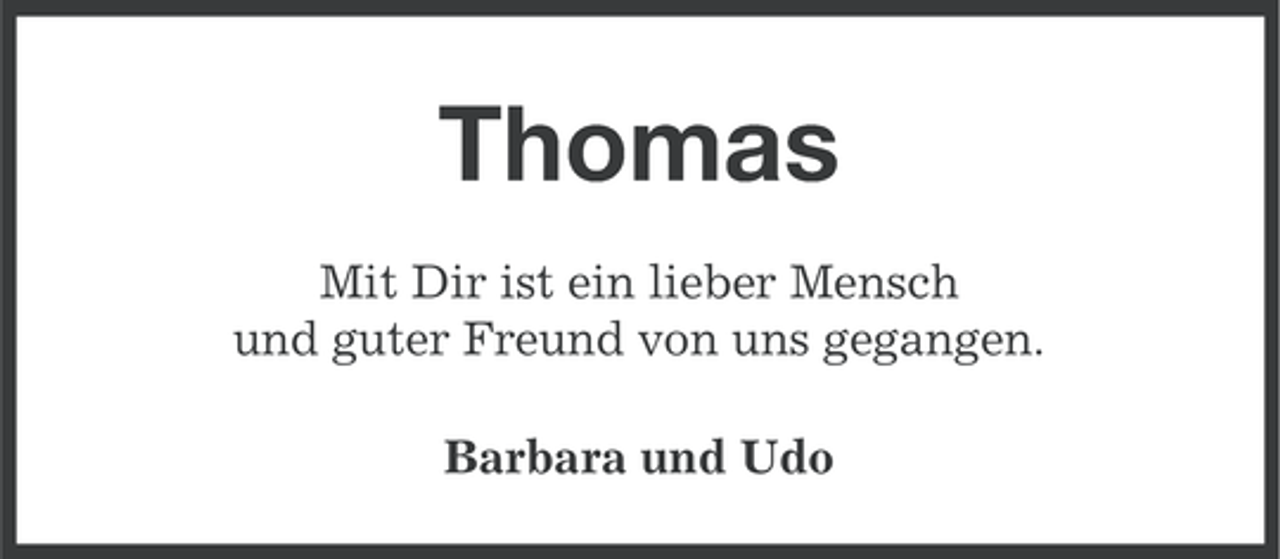 <p>Thomas<br />Mit Dir ist ein lieber Mensch<br />und guter Freund von uns gegangen.<br />Barbara und Udo</p>
