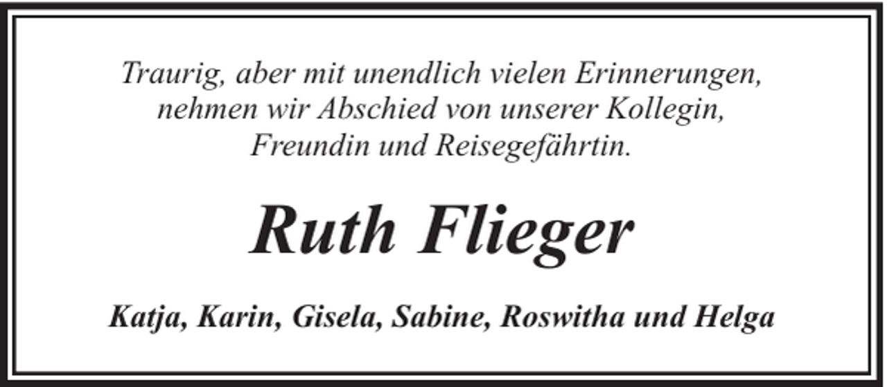 <p>Traurig, aber mit unendlich vielen Erinnerungen,<br />nehmen wir Abschied von unserer Kollegin,<br />Freundin und Reisegefährtin.</p><p>Ruth Flieger<br />Katja, Karin, Gisela, Sabine, Roswitha und Helga</p>
