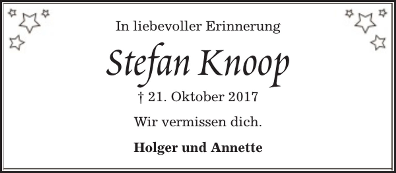 <p>In liebevoller Erinnerung</p><p>Stefan Knoop<br />† 21. Oktober 2017</p><p>Wir vermissen dich.<br />Holger und Annette</p>