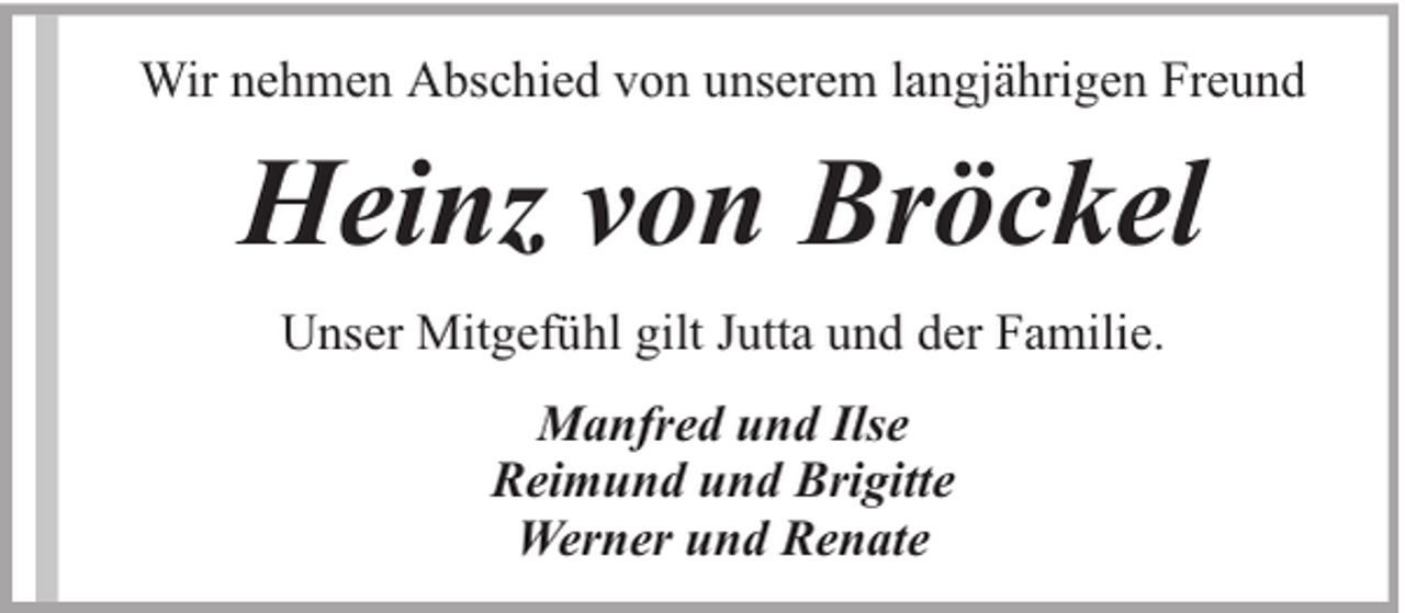 <p>Wir nehmen Abschied von unserem langjährigen Freund</p><p>Heinz von Bröckel<br />Unser Mitgefühl gilt Jutta und der Familie.<br />Manfred und Ilse<br />Reimund und Brigitte<br />Werner und Renate</p>