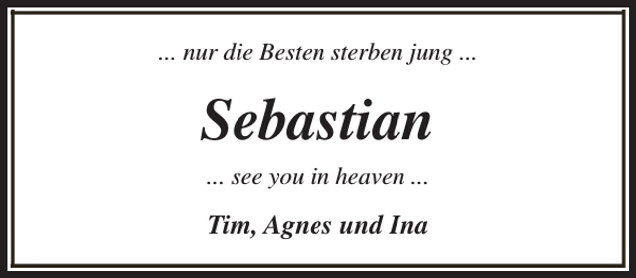 <p>... nur die Besten sterben jung ...</p><p>Sebastian<br />... see you in heaven ...</p><p>Tim, Agnes und Ina</p>