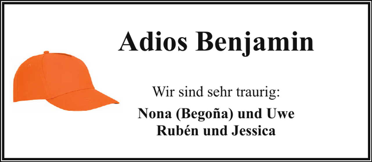 <p>Adios Benjamin<br />Wir sind sehr traurig:<br />Nona (Begoña) und Uwe<br />Rubén und Jessica</p>