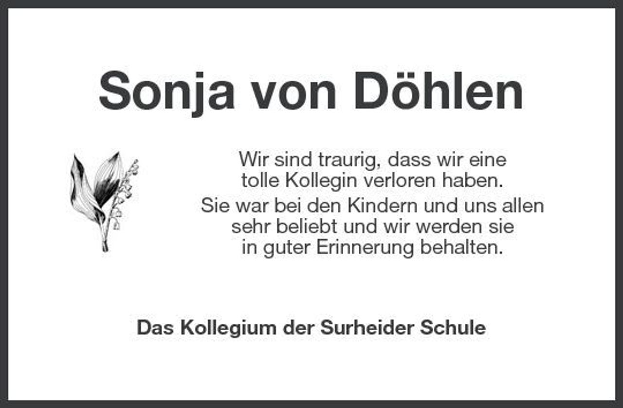 <p>Sonja von Döhlen<br />Wir sind traurig, dass wir eine tolle Kollegin verloren haben. Sie war bei den Kindern und uns allen sehr beliebt und wir werden sie in guter Erinnerung behalten.</p>
<p>Das Kollegium der Surheider Schule</p>
