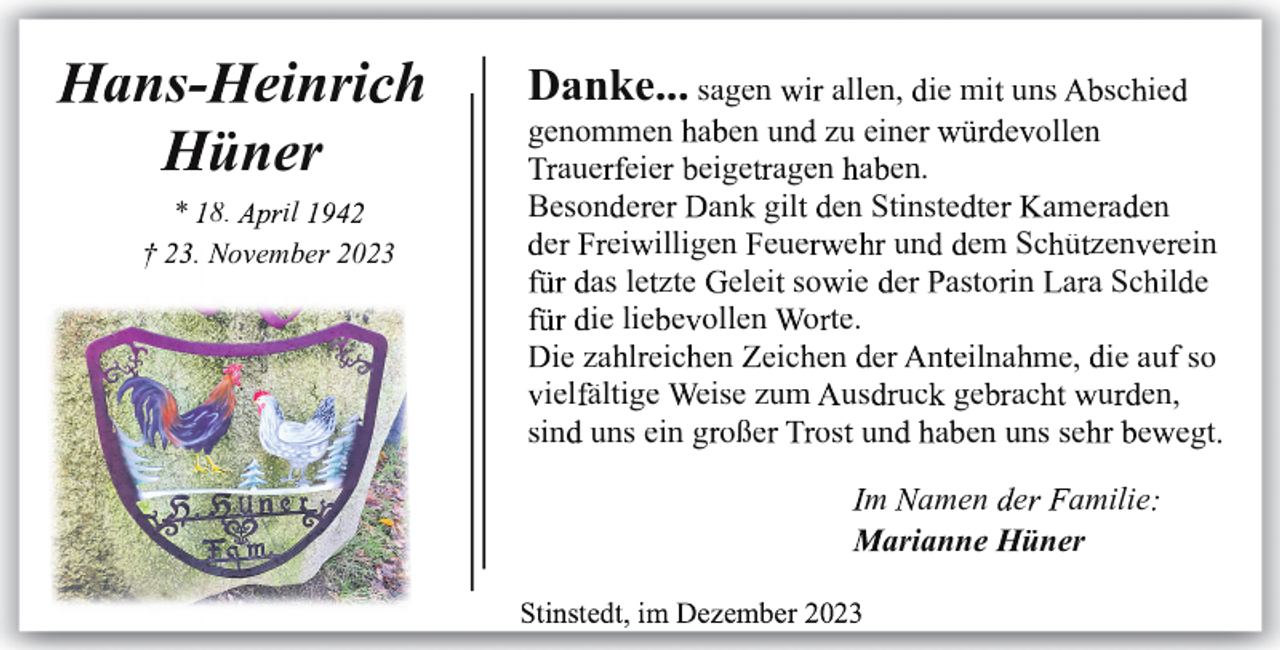 <p>ans- einri h<br />üner<br />* 8.<br />il<br />. o em e</p><p>0 3</p><p>Danke... sagen i allen, ie mi uns sc ie<br />genommen a en un zu eine<br />e ollen<br />aue eie eige agen a en.<br />Beson e e an gil en Stinste e ame a en<br />e ei illigen eue e un em Sc ü zen e ein<br />as le zte elei so ie e asto in a a Sc il e<br />ie lie e ollen o te.<br />ie za l eic en eic en e n eilna me, ie au so<br />iel ältige eise zum us uc ge ac<br />u en,<br />sin uns ein g oße os un a en uns se<br />e egt<br />m amen e amilie<br />arianne üner</p>