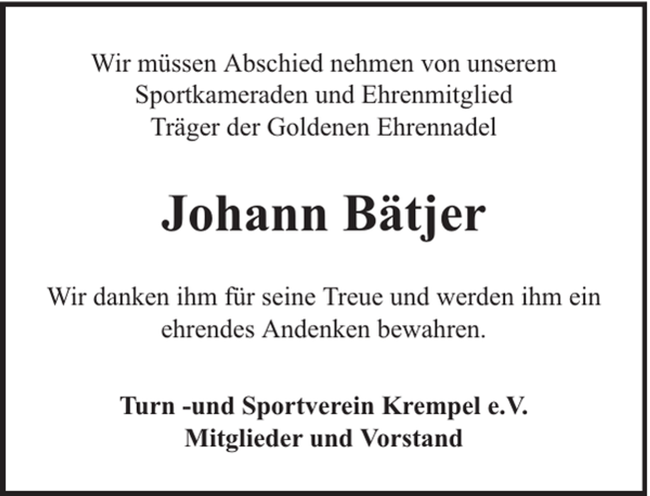 <p>Wir müssen Abschied nehmen von unserem<br />Sportkameraden und Ehrenmitglied<br />Träger der Goldenen Ehrennadel</p><p>Johann Bätjer<br />Wir danken ihm für seine Treue und werden ihm ein<br />ehrendes Andenken bewahren.<br />Turn -und Sportverein Krempel e.V.<br />Mitglieder und Vorstand</p>