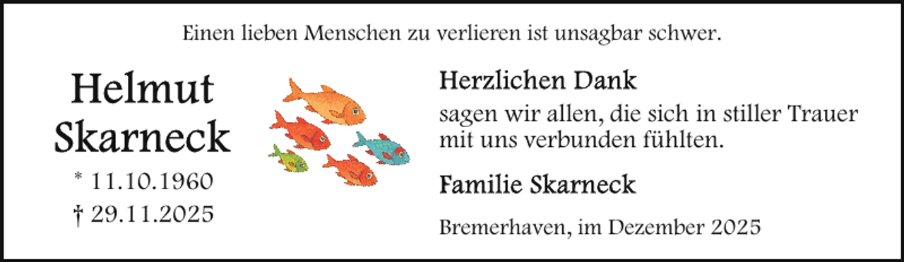 <p>Einen lieben Menschen zu verlieren ist unsagbar schwer.</p>
<p>sagen wir allen, die sich in stiller Trauer<br />mit uns verbunden fühlten.<br />* 11.10.1960<br />† 29.11.2025</p>
<p>Bremerhaven, im Dezember 2025</p>
