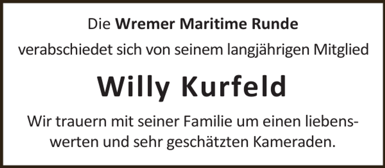 <p>Die Wremer Maritime Runde<br />verabschiedet sich von seinem langjährigen Mitglied</p><p>Willy Kurfeld<br />Wir trauern mit seiner Familie um einen liebenswerten und sehr geschätzten Kameraden.</p>