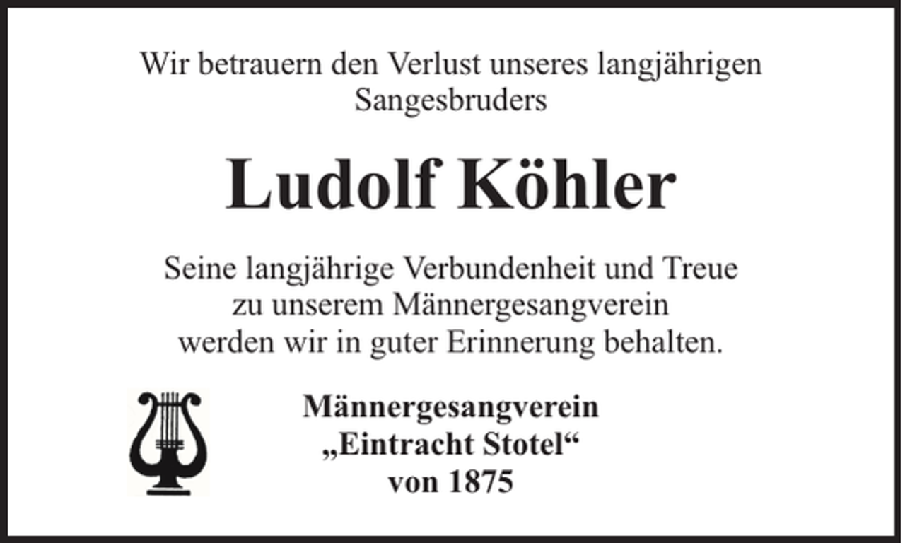 <p>Wir betrauern den Verlust unseres langjährigen<br />Sangesbruders</p><p>Ludolf Köhler<br />Seine langjährige Verbundenheit und Treue<br />zu unserem Männergesangverein<br />werden wir in guter Erinnerung behalten.<br />Männergesangverein<br />„Eintracht Stotel“<br />von 1875</p>