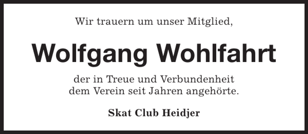 <p>Wir trauern um unser Mitglied,</p><p>Wolfgang Wohlfahrt<br />der in Treue und Verbundenheit<br />dem Verein seit Jahren angehörte.<br />Skat Club Heidjer</p>