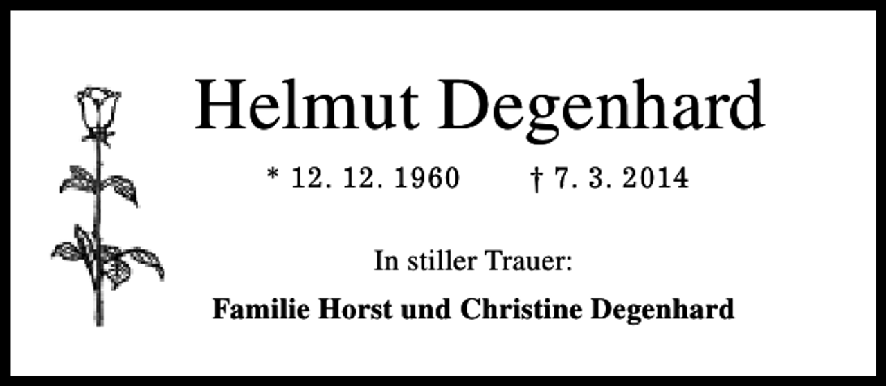 <p>Helmut Degenhard<br />* 12. 12. 1960</p><p>† 7. 3. 2014</p><p>In stiller Trauer:<br />Familie Horst und Christine Degenhard</p>