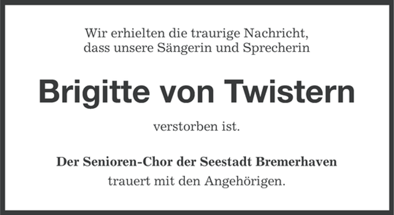 <p>Wir erhielten die traurige Nachricht,<br />dass unsere Sängerin und Sprecherin</p><p>Brigitte von Twistern<br />verstorben ist.<br />Der Senioren-Chor der Seestadt Bremerhaven<br />trauert mit den Angehörigen.</p>