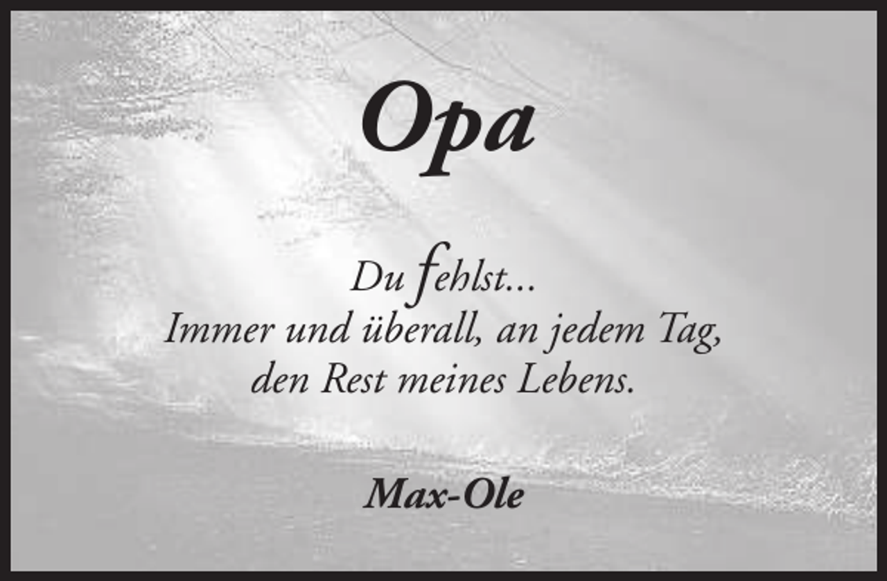 <p>Opa<br />Du fehlst...<br />Immer und überall, an jedem Tag,<br />den Rest meines Lebens.<br />Max-Ole</p>