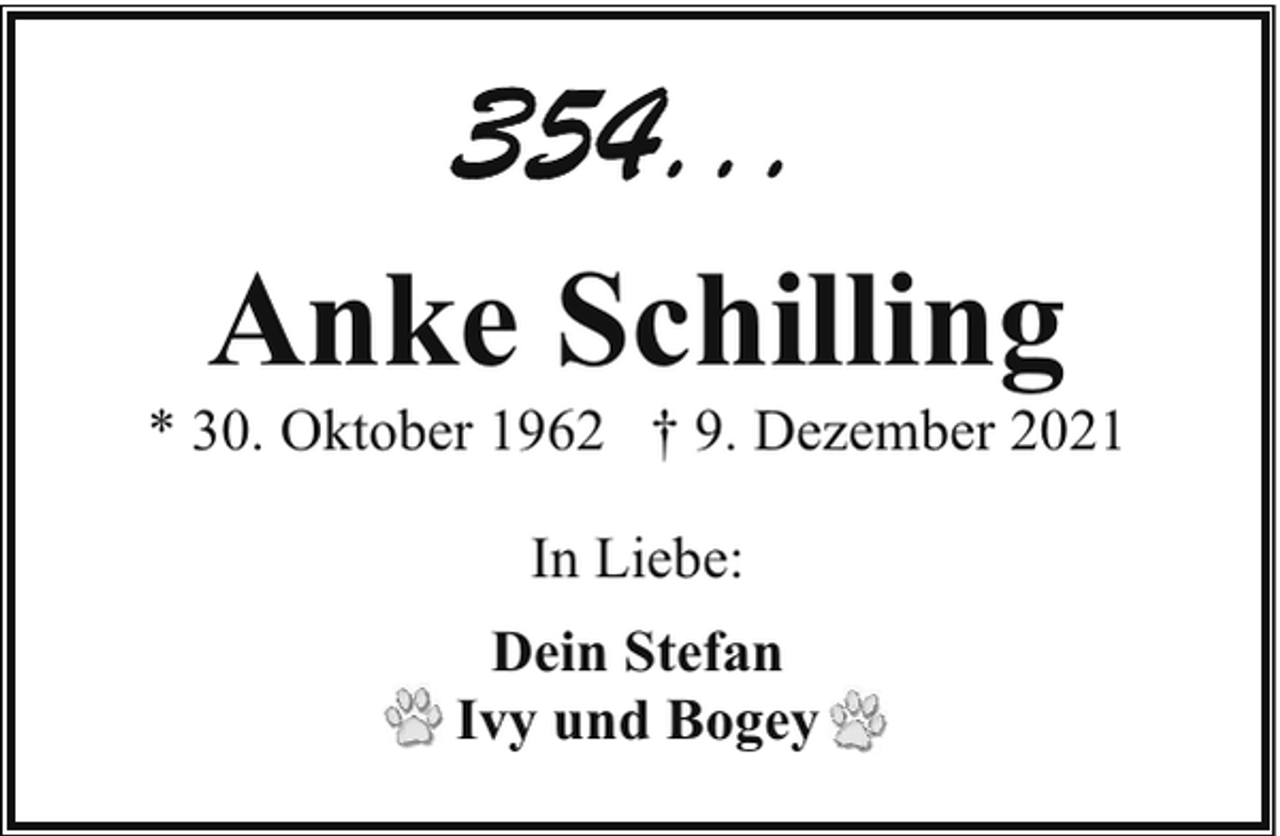 <p>Anke Schilling</p><p>* 30. Oktober 1962 † 9. Dezember 2021<br />In Liebe:<br />Dein Stefan<br />Ivy und Bogey</p>