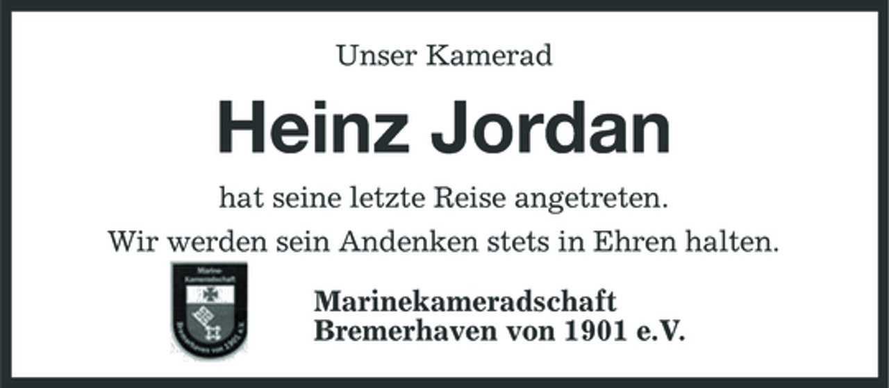 <p>Unser Kamerad</p><p>Heinz Jordan<br />hat seine letzte Reise angetreten. Wir werden sein Andenken stets in Ehren halten. Marinekameradschaft Bremerhaven von 1901 e.V.</p>