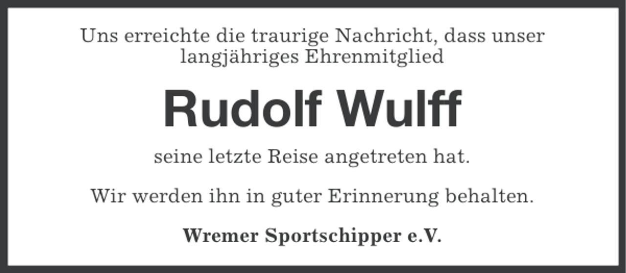 <p>Uns erreichte die traurige Nachricht, dass unser<br />langjähriges Ehrenmitglied</p><p>Rudolf Wulff<br />seine letzte Reise angetreten hat.<br />Wir werden ihn in guter Erinnerung behalten.<br />Wremer Sportschipper e.V.</p>