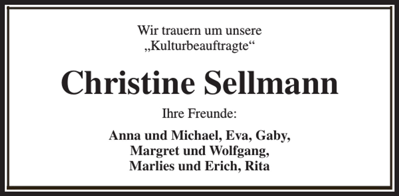 <p>Wir trauern um unsere<br />„Kulturbeauftragte“</p><p>Christine Sellmann<br />Ihre Freunde:</p><p>Anna und Michael, Eva, Gaby,<br />Margret und Wolfgang,<br />Marlies und Erich, Rita</p>