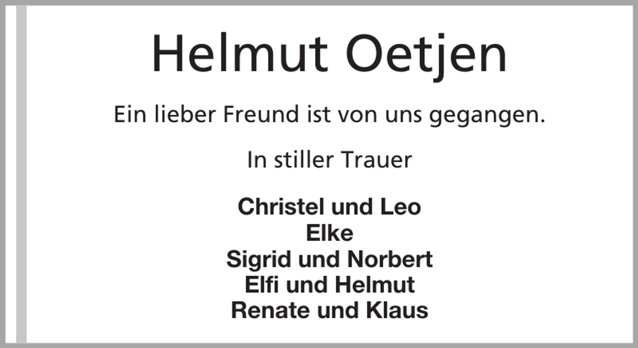<p>Helmut Oetjen<br />Ein lieber Freund ist von uns gegangen.<br />In stiller Trauer<br />Christel und Leo<br />Elke<br />Sigrid und Norbert<br />Elfi und Helmut<br />Renate und Klaus</p>