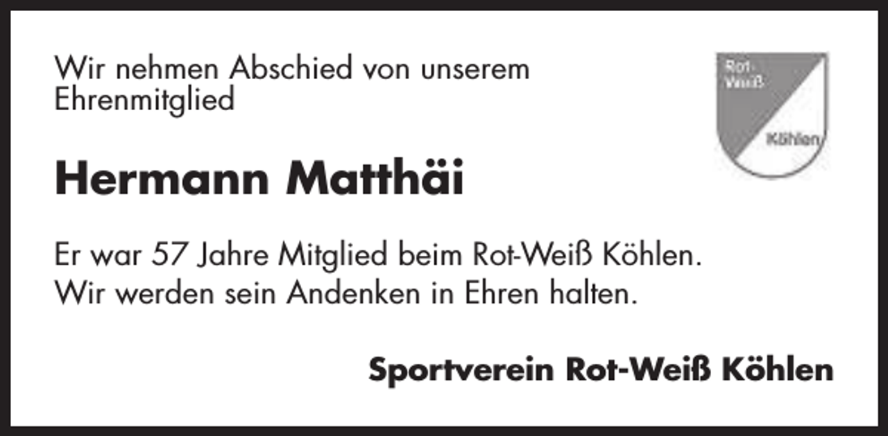 <p>Wir nehmen Abschied von unserem<br />Ehrenmitglied</p><p>Hermann Matthäi<br />Er war 57 Jahre Mitglied beim Rot-Weiß Köhlen.<br />Wir werden sein Andenken in Ehren halten.<br />Sportverein Rot-Weiß Köhlen</p>