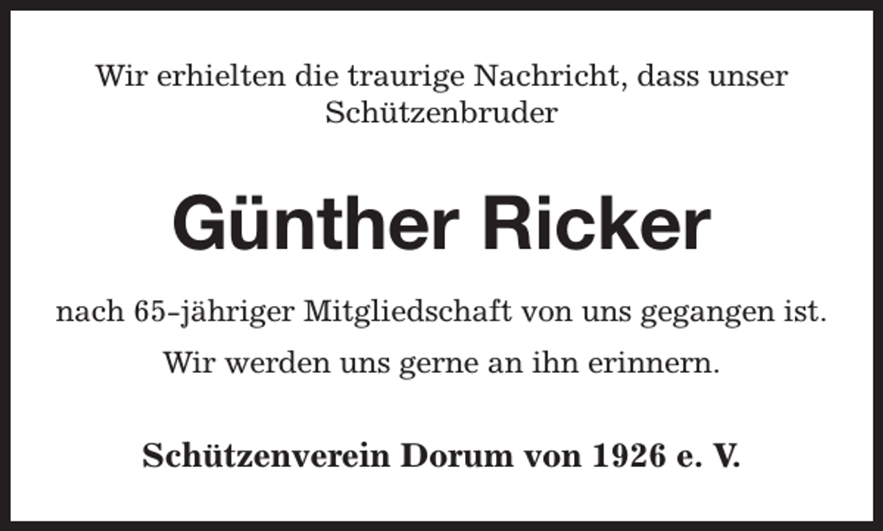 <p>Wir erhielten die traurige Nachricht, dass unser<br />Schützenbruder</p><p>Günther Ricker<br />nach 65-jähriger Mitgliedschaft von uns gegangen ist.<br />Wir werden uns gerne an ihn erinnern.</p><p>Schützenverein Dorum von 1926 e. V.</p>