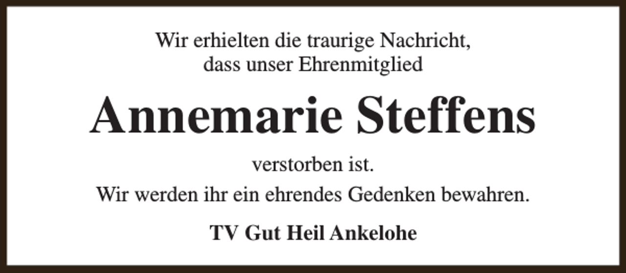 <p>Wir erhielten die traurige Nachricht,<br />dass unser Ehrenmitglied</p><p>Annemarie Steffens<br />verstorben ist.<br />Wir werden ihr ein ehrendes Gedenken bewahren.<br />TV Gut Heil Ankelohe</p>