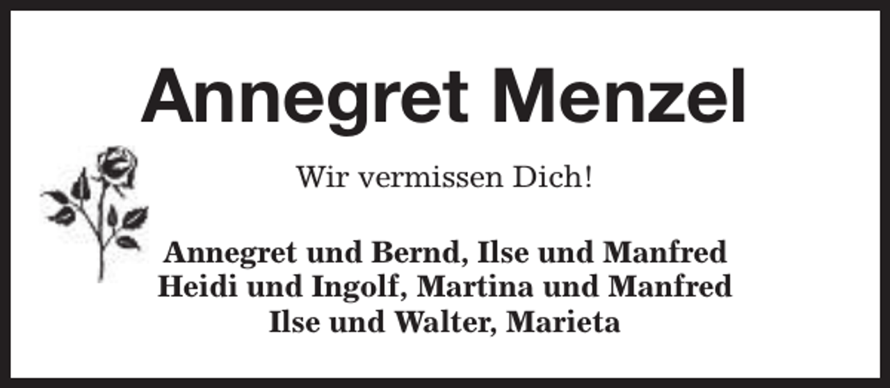 <p>Annegret Menzel<br />Wir vermissen Dich!<br />Annegret und Bernd, Ilse und Manfred<br />Heidi und Ingolf, Martina und Manfred<br />Ilse und Walter, Marieta</p>