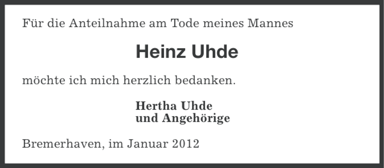 <p>Für die Anteilnahme am Tode meines Mannes</p><p>Heinz Uhde<br />möchte ich mich herzlich bedanken.<br />Hertha Uhde<br />und Angehörige<br />Bremerhaven, im Januar 2012</p>