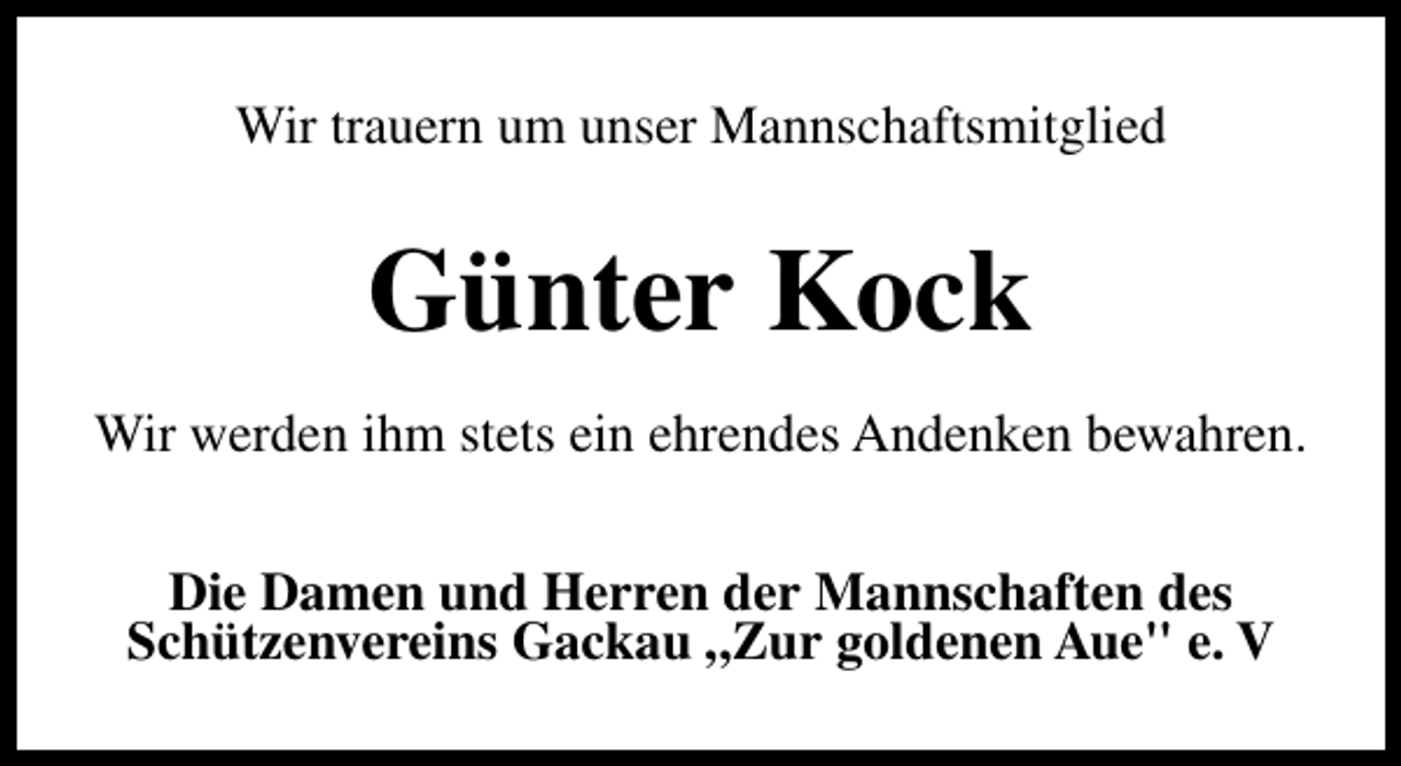 <p>Wir trauern um unser Mannschaftsmitglied</p><p>Günter Kock<br />Wir werden ihm stets ein ehrendes Andenken bewahren.<br />Die Damen und Herren der Mannschaften des<br />Schützenvereins Gackau „Zur goldenen Aue" e. V</p>