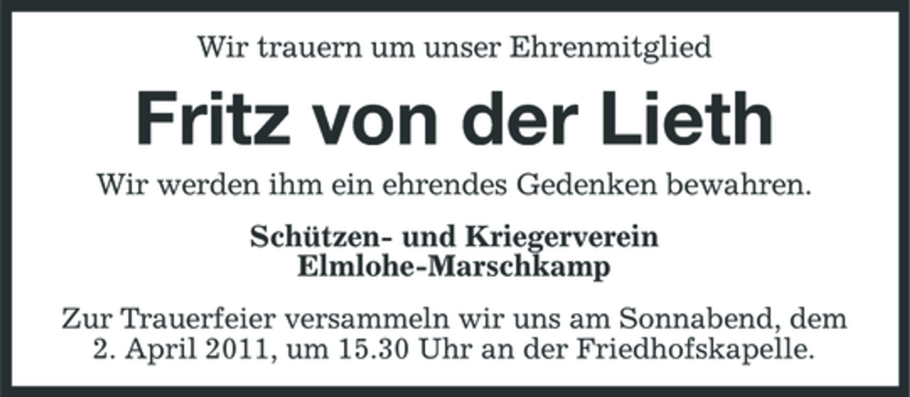 <p>Wir trauern um unser Ehrenmitglied</p><p>Fritz von der Lieth<br />Wir werden ihm ein ehrendes Gedenken bewahren. Schützen- und Kriegerverein Elmlohe-Marschkamp<br />Zur Trauerfeier versammeln wir uns am Sonnabend, dem 2. April 2011, um 15.30 Uhr an der Friedhofskapelle.</p>