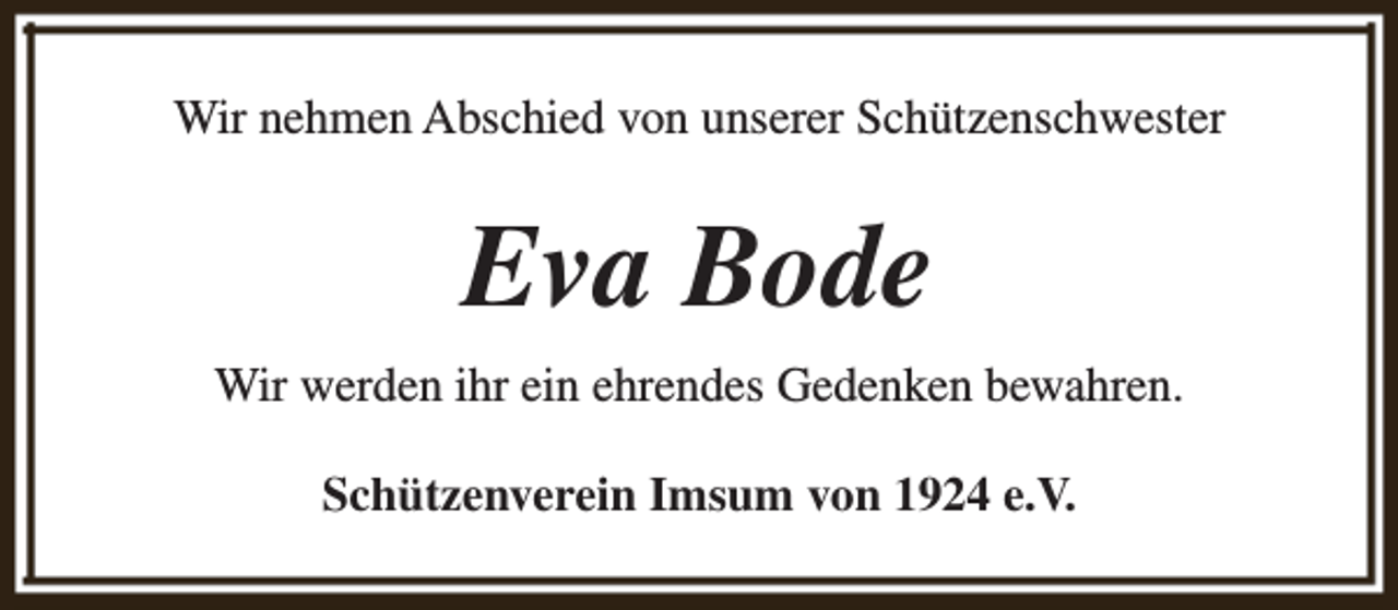 <p>Wir nehmen Abschied von unserer Schützenschwester</p><p>Eva Bode<br />Wir werden ihr ein ehrendes Gedenken bewahren.<br />Schützenverein Imsum von 1924 e.V.</p>