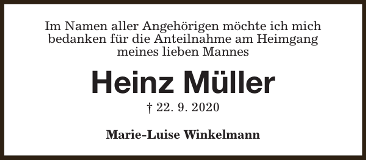 <p>Im Namen aller Angehörigen möchte ich mich<br />bedanken für die Anteilnahme am Heimgang<br />meines lieben Mannes</p><p>Heinz Müller<br />† 22. 9. 2020</p><p>Marie-Luise Winkelmann</p>