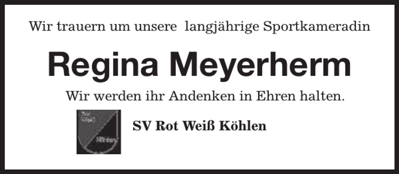 <p>Wir trauern um unsere langjährige Sportkameradin</p><p>Regina Meyerherm<br />Wir werden ihr Andenken in Ehren halten.<br />SV Rot Weiß Köhlen</p>