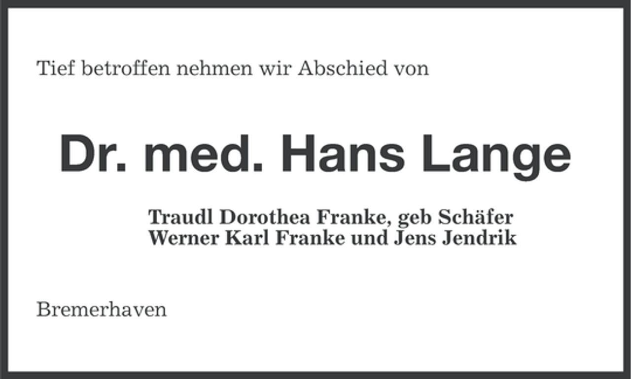 <p>Tief betroffen nehmen wir Abschied von</p><p>Dr. med. Hans Lange<br />Traudl Dorothea Franke, geb Schäfer<br />Werner Karl Franke und Jens Jendrik</p><p>Bremerhaven</p>