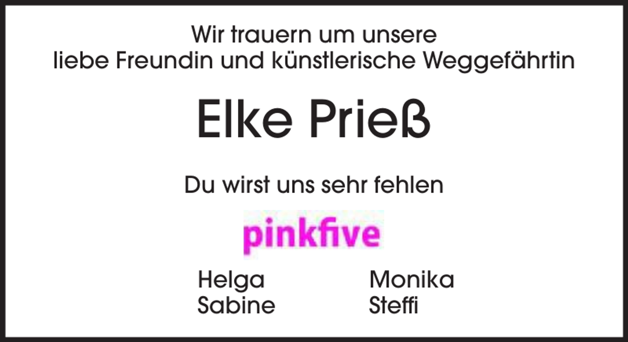<p>Wir trauern um unsere<br />liebe Freundin und künstlerische Weggefährtin</p><p>Elke Prieß<br />Du wirst uns sehr fehlen</p><p>Helga<br />Sabine</p><p>Monika<br />Steffi</p>