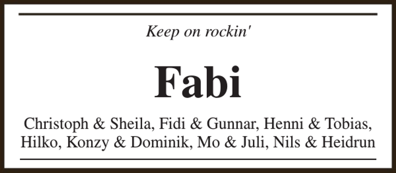 <p>Keep on rockin'</p><p>Fabi<br />Christoph &amp; Sheila, Fidi &amp; Gunnar, Henni &amp; Tobias,<br />Hilko, Konzy &amp; Dominik, Mo &amp; Juli, Nils &amp; Heidrun</p>