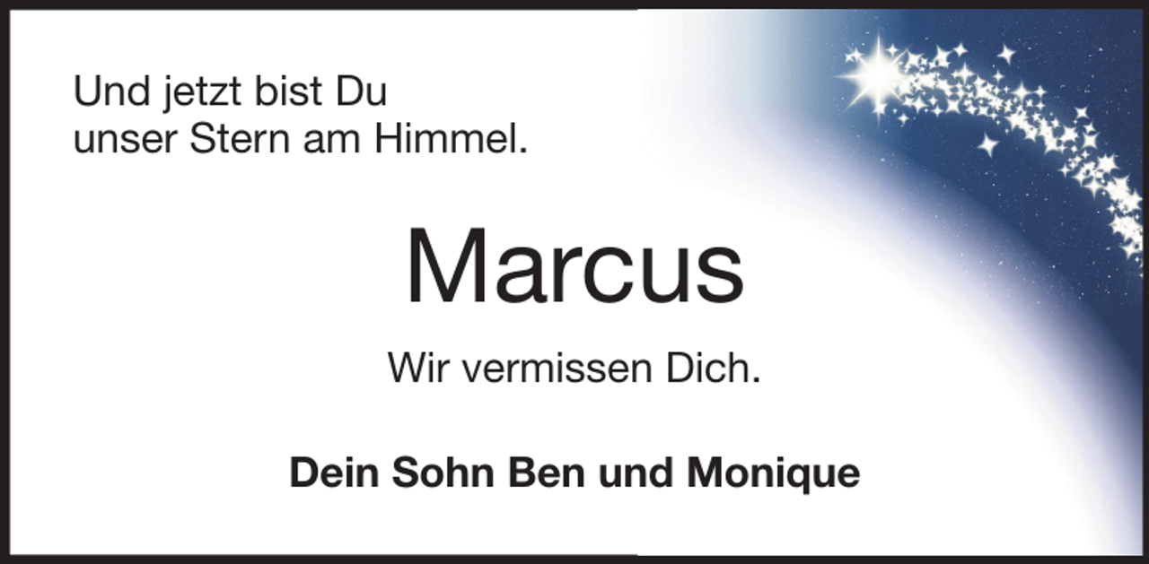 <p>Und jetzt bist Du<br />unser Stern am Himmel.</p><p>Marcus<br />Wir vermissen Dich.<br />Dein Sohn Ben und Monique</p>